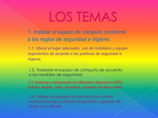 LOS TEMAS1.2. Trasladar el equipo de cómputo de acuerdo a las medidas de seguridad 1.4. Utilizar los equipos de protección contra variaciones de corriente (regulador, supresor de picos y no break). 