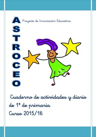 Proyecto de Innovación Educativa
Cuaderno de actividades y diario
de 1º de primaria
Curso 2015/16
 