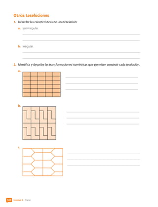 Otras teselaciones
1.	 Describe las características de una teselación:
a.	 semirregular.
b.	 irregular.
2.	 Identifica y describe las transformaciones isométricas que permiten construir cada teselación.
a.	
	
b.	
	
c.	
	
Unidad 3 • El arte
120
CL0000000001374 MATE_6B_CA_U3B_7760.indd 120 11-12-20 16:10
 