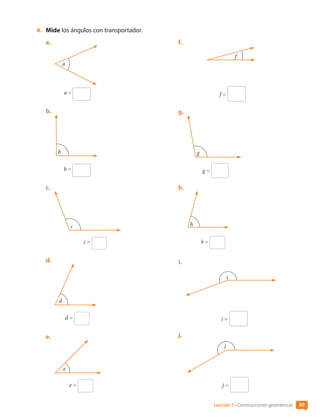 89
4.	 Mide los ángulos con transportador.
a.	
a =
a
b.	
b =
b
c.	
c =
c
d.	
d =
d
e.	
e =
e
f.	
f =
f
g.	
g =
g
h.	
h =
h
i.	
i =
i
j.	
j =
j
Lección 7 • Construcciones geométricas 89
CL0000000001374 MATE_6B_CA_U3A_7804.indd 89 11-12-20 16:08
 