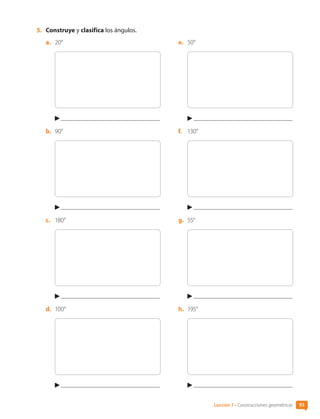 5.	 Construye y clasifica los ángulos.
a.	 20°
b.	 90°
c.	 180°
d.	 100°
e.	 50°
f.	 130°
g.	 55°
h.	 195°
Lección 7 • Construcciones geométricas 93
CL0000000001374 MATE_6B_CA_U3A_7804.indd 93 11-12-20 16:08
 