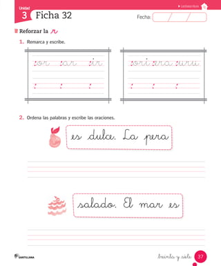 Unidad 
3 
FFeecchhaa:: 
Lectoescritura 
_or _ar _ir _ori _era _uru 
37 
Ficha 32 
Reforzar la _r 
_treinta y _siete 
1. Remarca y escribe. 
2. Ordena las palabras y escribe las oraciones. 
_es _dulce. La _pera 
_salado. El mar _es 
 