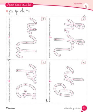 85 
Aprendo a escribir 
• Repasa con tu dedo la letra _d, y luego remárcala con color. • Repasa con tu dedo la letra n, y luego remárcala con color. 
12 
• Repasa con tu dedo la letra y, y luego remárcala • Repasa con tu dedo la letra _p, y luego remárcala con color. con color. 
_ochenta y _cinco 
Recortables 
11 
9 10 
_p, y, _d, n 
 