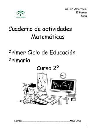 C.E.I.P. Albarracín
El Bosque
Cádiz

Cuaderno de actividades
Matemáticas
Primer Ciclo de Educación
Primaria
Curso 2º

Nombre …………………………………………………….…………………………….Mayo 2008
1

 