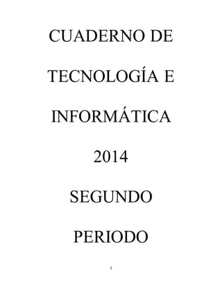 CUADERNO DE 
TECNOLOGÍA E 
INFORMÁTICA 
2014 
SEGUNDO 
PERIODO 
1 
 