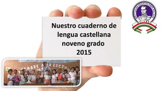 Nuestro cuaderno de
lengua castellana
noveno grado
2015
 