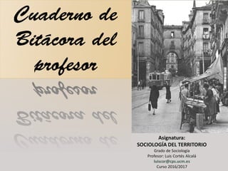 Asignatura:
SOCIOLOGÍA DEL TERRITORIO
Grado de Sociología
Profesor: Luis Cortés Alcalá
luiscor@cps.ucm.es
Curso 2016/2017
 