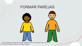 FORMAR PAREJAS
+ Autor pictogramas: Sergio Palao Origen: ARASAAC (http://www.arasaac.org) Licencia: CC
(BY-NC-SA) Propiedad: Gobierno de Aragón (España)
 