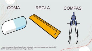 GOMA REGLA COMPAS
+ Autor pictogramas: Sergio Palao Origen: ARASAAC (http://www.arasaac.org) Licencia: CC
(BY-NC-SA) Propiedad: Gobierno de Aragón (España)
 