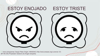 ESTOY ENOJADO ESTOY TRISTE
+ Autor pictogramas: Sergio Palao Origen: ARASAAC (http://www.arasaac.org) Licencia: CC
(BY-NC-SA) Propiedad: Gobierno de Aragón (España)
 