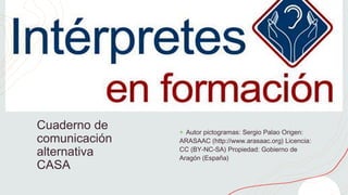 Cuaderno de
comunicación
alternativa
CASA
+ Autor pictogramas: Sergio Palao Origen:
ARASAAC (http://www.arasaac.org) Licencia:
CC (BY-NC-SA) Propiedad: Gobierno de
Aragón (España)
 