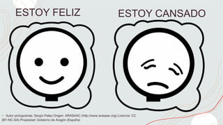 ESTOY FELIZ ESTOY CANSADO
+ Autor pictogramas: Sergio Palao Origen: ARASAAC (http://www.arasaac.org) Licencia: CC
(BY-NC-SA) Propiedad: Gobierno de Aragón (España)
 