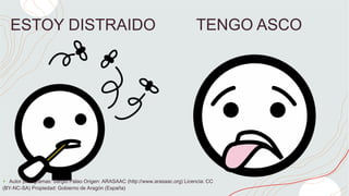 ESTOY DISTRAIDO TENGO ASCO
+ Autor pictogramas: Sergio Palao Origen: ARASAAC (http://www.arasaac.org) Licencia: CC
(BY-NC-SA) Propiedad: Gobierno de Aragón (España)
 