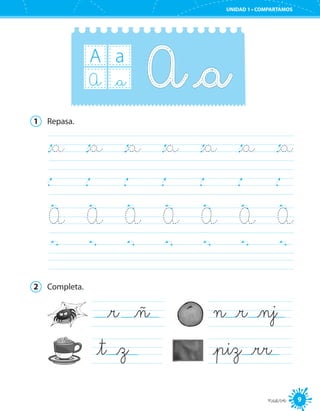 9
UNIDAD 1 • COMPARTAMOS
nueve
A a
_aA
1	 Repasa.
		
		
A	 A	 A	 A	 A	 A	 A		
		
2	 Completa.
_r _ñ
_t _z 	
n _r _nj
_piz _rr 	
 