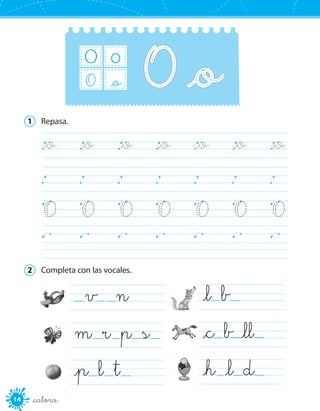 14 _catorce
O o
_oO
1	 Repasa.
		
		O	 O	 O	 O	 O	 O	 O
		
		_o	 _o	 _o	 _o	 _o	 _o	 _o
2	 Completa con las vocales.
v n	
m r p s
_p l t 	
_l b 	
_c b _ll  
_h _l d 	
 