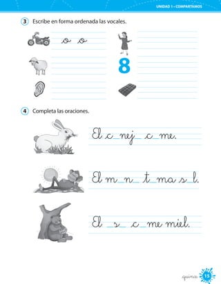 15
UNIDAD 1 • COMPARTAMOS
_quince
3	 Escribe en forma ordenada las vocales.
_o _o 	
	
	
	 	
	
	
4	 Completa las oraciones.
El _c nej _c me.	
El m n _t ma _s l.
El   s  _c  me miel.	
8
 