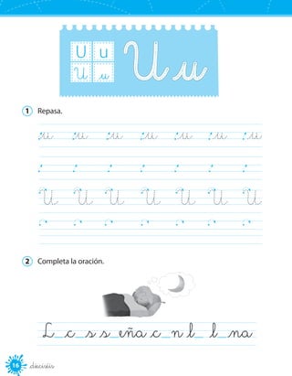 16 _dieciséis
U u
_uU
1	 Repasa.
		
_u	 _u	 _u	 _u	 _u	 _u	 _u		
		U	 U	 U	 U	 U	 U	 U
		
2	 Completa la oración.
L  _c  _s _s  eña _c  n _l  _l  _na
 
