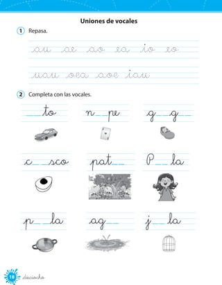 18 _dieciocho
1	 Repasa.
_au   _ae   _ao   _ea   _io   _eo   	
_uau  _oea  _aoe  _iau  	
2	 Completa con las vocales.
_p   _la _ag	 _j   _la 	
_c   _sco _pat	 P   _la	
_to 	 n pe _g _g	
Uniones de vocales
 