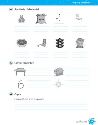 UNIDAD 2 • VIVIR SANO
25veinticinco
4	 Escribe la sílaba inicial.
	
	
	
	
	
	
	
	
5	 Escribe el nombre.
		
		
6	 Copia.
	
La mamá osa ama a sus osos.
 