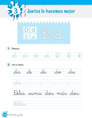 32 _treinta y _dos
D d
_dD
1	 Repasa.
	_d	 _d	 _d	 _d	 D	 D	 D
2	 Lee y copia.
_da	 _de	 _di	 _do	 _du	
_da	
D_elia _suma _dos más _dos.	
D_elia 		
Juntos lo hacemos mejor
UNIDAD
3
 