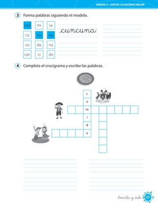 37
UNIDAD 3 • JUNTOS LO HACEMOS MEJOR
_treinta y _siete
3	 Forma palabras siguiendo el modelo.
_cuncuna	
	
	
	
cun	 mi	 sa
ca	 cu	 na
co	 da	 na
can	 ci	 do
4	 Completa el crucigrama y escribe las palabras.
	
	
	
	
c
o
m
i
d
a
 