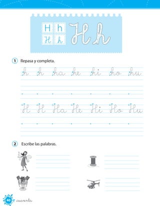 40 _cuarenta
H h
_hH
1	 Repasa y completa.
	
	
	
	
H	 H	 Ha	He	 Hi	 Ho	 Hu
_h	 _h	 _ha	 _he	 _hi	 _ho	 _hu
2	 Escribe las palabras.
	
	 	
	
 