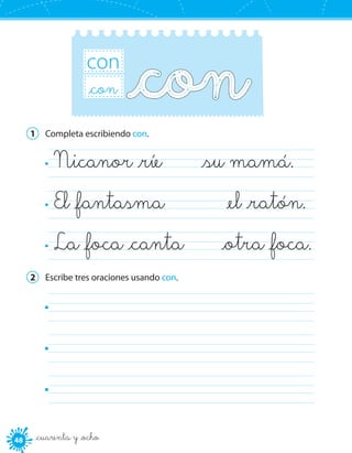 4848 _cuarenta y _ocho
con
_con
1	 Completa escribiendo con.
Nicanor _ríe    _su mamá.	
El _fantasma    _el _ratón.	
La _foca _canta    _otra _foca.	
2	 Escribe tres oraciones usando con.
	
	
	
 