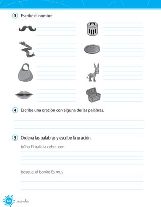 60 _sesenta
3	 Escribe el nombre.
	 	
	 	
	 	
	 	
4	 Escribe una oración con alguna de las palabras.
	
5	 Ordena las palabras y escribe la oración.
búho El baila la cebra. con
	
bosque. el bonito Es muy
	
 