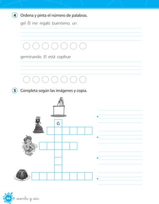 6666 _sesenta y _seis
4	 Ordena y pinta el número de palabras.
gel Él me regaló buenísimo. un
	
germinando. El está copihue
	
5	 Completa según las imágenes y copia.
	
	
	
	
G
 