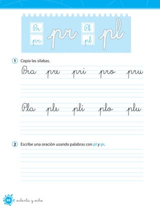 88 _ochenta y _ocho
P_l
B_r_pl
P_r
B_r_pr
1	 Copia las sílabas.
	
	
	P_ra	 _pre	 _pri	 _pro	 _pru
	P_la	 _ple	 _pli	 _plo	 _plu
2	 Escribe una oración usando palabras con pl y pr.
	
	
 