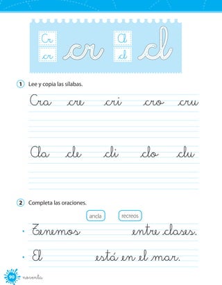 90 noventa
Cl
B_r_cl
Cr
B_r_cr
1	 Lee y copia las sílabas.
	
	
	Cra	 _cre	 _cri	 _cro	 _cru
	Cla	 _cle	 _cli	 _clo	 _clu
2	 Completa las oraciones.
ancla recreos
T_enemos 	 _entre _clases.	
El 	 _está _en _el _mar.	
·
·
 