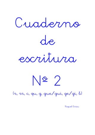 Cuaderno
de
escritura
Nº 2
(r, rr, c, qu, g, gue/gui, ge/gi, b)
Raquel Girau
 