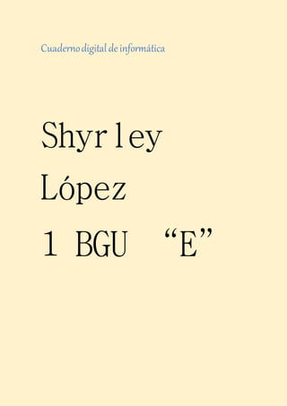 Cuadernodigitaldeinformática
Shyrley
López
1 BGU “E”
 