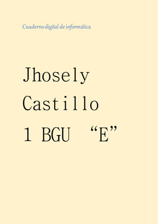 Cuadernodigitaldeinformática
Jhosely
Castillo
1 BGU “E”
 