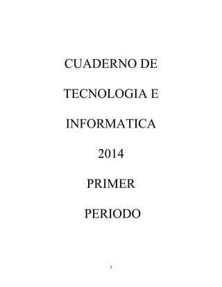 CUADERNO DE 
TECNOLOGIA E 
INFORMATICA 
2014 
PRIMER 
PERIODO 
1 
 