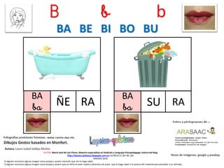 B b b
BA
ba RA
Resto de imágenes: google y pixabay
AUTOR: María José de Luis Flores. Maestra especialista en Audición y Lenguaje-Psicopedagoga. Autora del blog
http://lapsico-goloteca.blogspot.com.es LICENCIA CC (BY-NC-SA)
MADRID 2018
ÑE
BA
ba SU RA
BA BE BI BO BU
Si alguien reconoce alguna imagen como propia y quiere mención que me lo haga saber.
Si alguien reconoce alguna imagen como propia y quiere que se retire al estar sujeta a derechos de autor, que lo haga saber a la autora del material para proceder a su retirada..
 