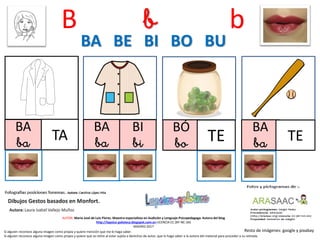 B b b
BA
ba TA
BA
ba
BÓ
bo TE
BA BE BI BO BU
Resto de imágenes: google y pixabay
AUTOR: María José de Luis Flores. Maestra especialista en Audición y Lenguaje-Psicopedagoga. Autora del blog
http://lapsico-goloteca.blogspot.com.es LICENCIA CC (BY-NC-SA)
MADRID 2017
BA
ba TE
Si alguien reconoce alguna imagen como propia y quiere mención que me lo haga saber.
Si alguien reconoce alguna imagen como propia y quiere que se retire al estar sujeta a derechos de autor, que lo haga saber a la autora del material para proceder a su retirada.
BI
bi
 