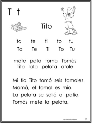 T t
Profra.LourdesElizabethOcampoMartínez 19
ta te ti to tu
Tito
mete pato toma Tomás
Tito lata pelota atole
Mi tío Tito tomó seis tamales.
Mamá, el tamal es mío.
La pelota se salió al patio.
Tomás mete la pelota.
Ta Te Ti To Tu
 