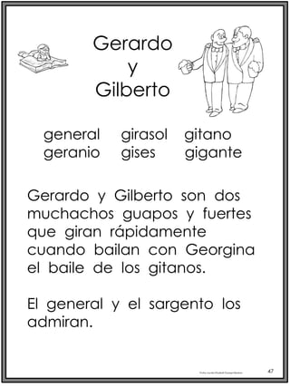 Profra.LourdesElizabethOcampoMartínez 47
Gerardo
y
Gilberto
Gerardo y Gilberto son dos
muchachos guapos y fuertes
que giran rápidamente
cuando bailan con Georgina
el baile de los gitanos.
El general y el sargento los
admiran.
general girasol gitano
geranio gises gigante
 