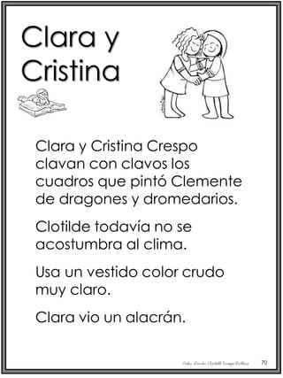 Profra. Lourdes Elizabeth Ocampo Martínez 70
Clara y Cristina Crespo
clavan con clavos los
cuadros que pintó Clemente
de dragones y dromedarios.
Clotilde todavía no se
acostumbra al clima.
Usa un vestido color crudo
muy claro.
Clara vio un alacrán.
Clara y
Cristina
 