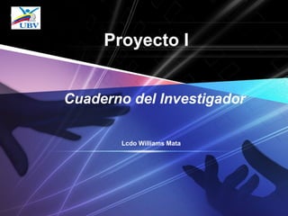 LOGO
Proyecto I
Lcdo Williams Mata
Cuaderno del Investigador
 