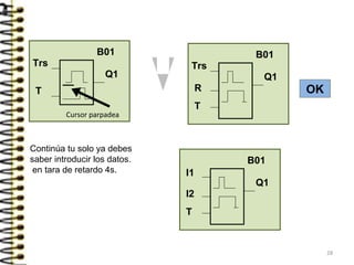 Trs
B01
Q1
T
Cursor parpadea
Trs
B01
Q1
R OK
T
Continúa tu solo ya debes
saber introducir los datos.
en tara de retardo 4s. I1
B01
Q1
I2
T
28
 