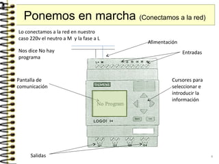 Entradas
Salidas
Pantalla de
comunicación
Alimentación
Cursores para
seleccionar e
introducir la
información
Ponemos en marcha (Conectamos a la red)
Lo conectamos a la red en nuestro
caso 220v el neutro a M y la fase a L
Nos dice No hay
programa
4
 