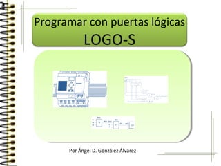 Por Ángel D. González Álvarez
Programar con puertas lógicas
LOGO-S
 