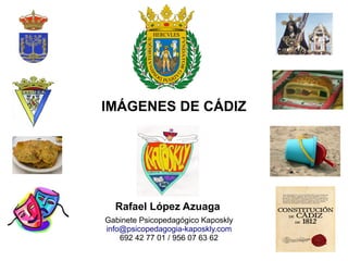 IMÁGENES DE CÁDIZ
Rafael López Azuaga
Gabinete Psicopedagógico Kaposkly
info@psicopedagogia-kaposkly.com
692 42 77 01 / 956 07 63 62
 