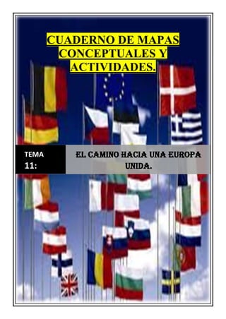 CUADERNO DE MAPAS
CONCEPTUALES Y
ACTIVIDADES.
TEMA
11:
El camino hacia una Europa
unida.
 