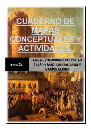 CUADERNO DE
MAPAS
CONCEPTUALES Y
ACTIVIDADES.
TEMA 2:
Las revoluciones políticas
(1789-1848): liberalismo y
nacionalismo
 
