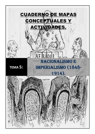 CUADERNO DE MAPAS
CONCEPTUALES Y
ACTIVIDADES.
TEMA 5:
Nacionalismo e
imperialismo (1848-
1914).
 