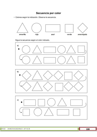 R E D I N N O V A D O R A S A T I C O 108
Secuencia por color
• Colorea según la indicación. Observa la secuencia.
Sigue la secuencia según el color indicado.
amarillo rojo azul verde anaranjado
a)
b)
c)
 