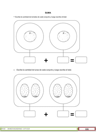 R E D I N N O V A D O R A S A T I C O 131
SUMA
• Escribe la cantidad de tomates de cada conjunto y luego escribe el total.
 Escribe la cantidad de tunas de cada conjunto y luego escribe el total.
+ =
+ =
 